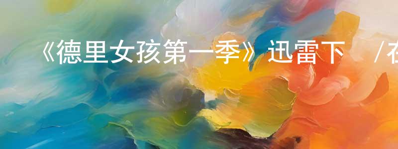 白永志發布《德里女孩第一季》迅雷下載/在線觀看-都市情感-美劇天堂